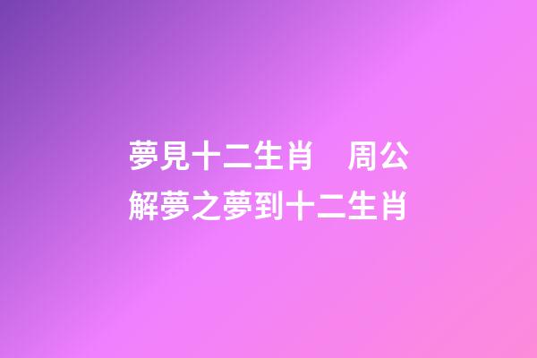 夢見十二生肖　周公解夢之夢到十二生肖